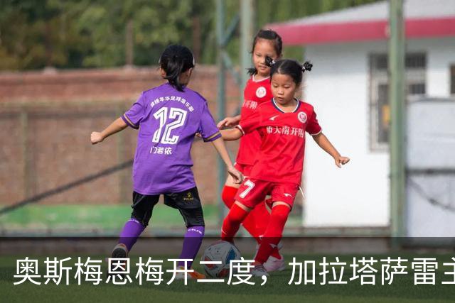 奥斯梅恩梅开二度，加拉塔萨雷主场与科鲁姆战平