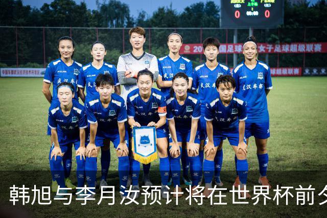 韩旭与李月汝预计将在世界杯前夕回归中国女篮